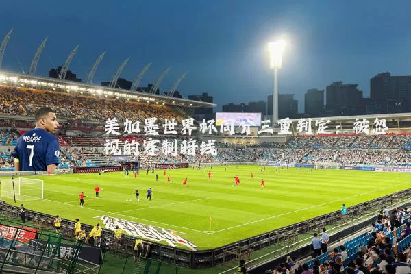 美加墨世界杯同分三重判定:被忽视的赛制暗线