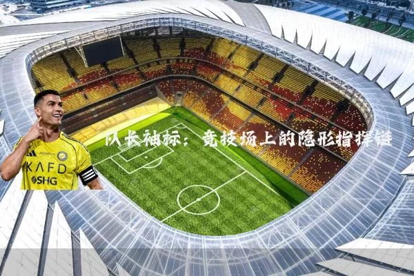 队长袖标:竞技场上的隐形指挥链