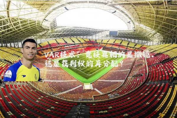 VAR技术:竞技真相的显微镜,还是裁判权的再分配?