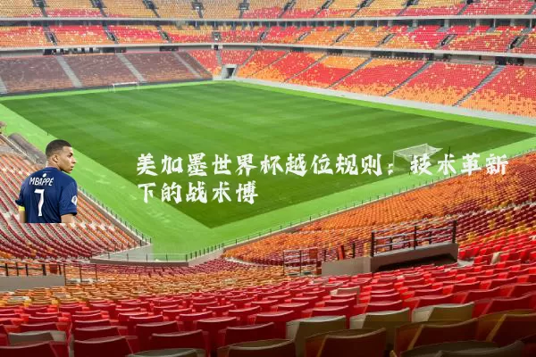 美加墨世界杯越位规则:技术革新下的战术博弈