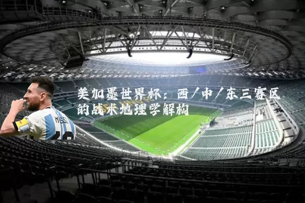 美加墨世界杯:西/中/东三赛区的战术地理学解构